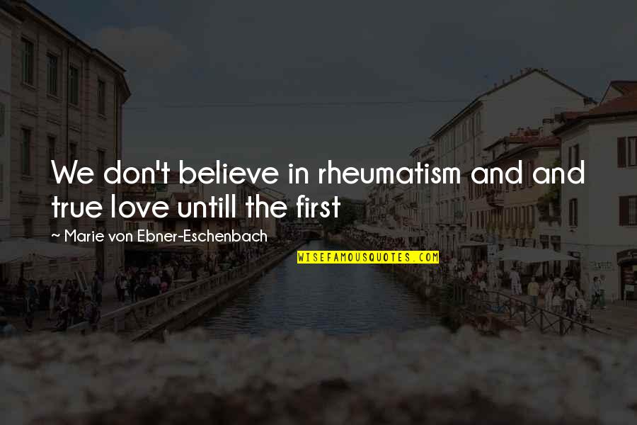 First Love True Love Quotes By Marie Von Ebner-Eschenbach: We don't believe in rheumatism and and true