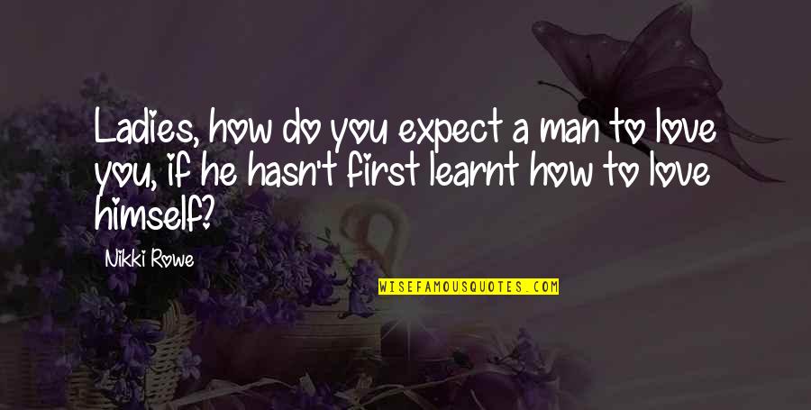 First Love True Love Quotes By Nikki Rowe: Ladies, how do you expect a man to