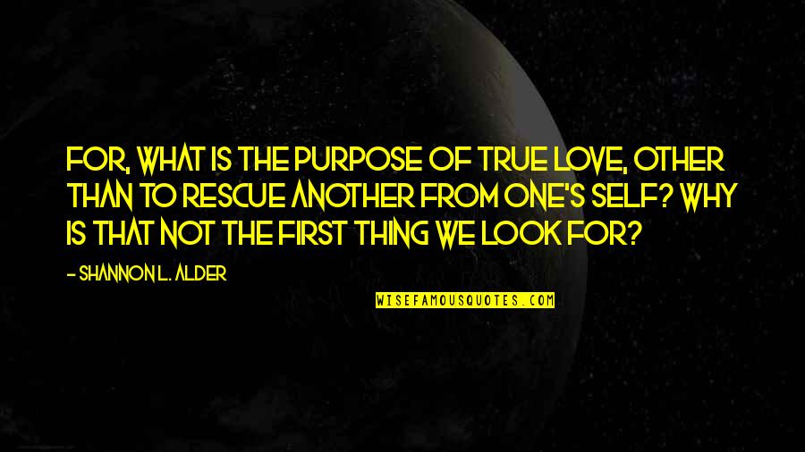First Love True Love Quotes By Shannon L. Alder: For, what is the purpose of true love,