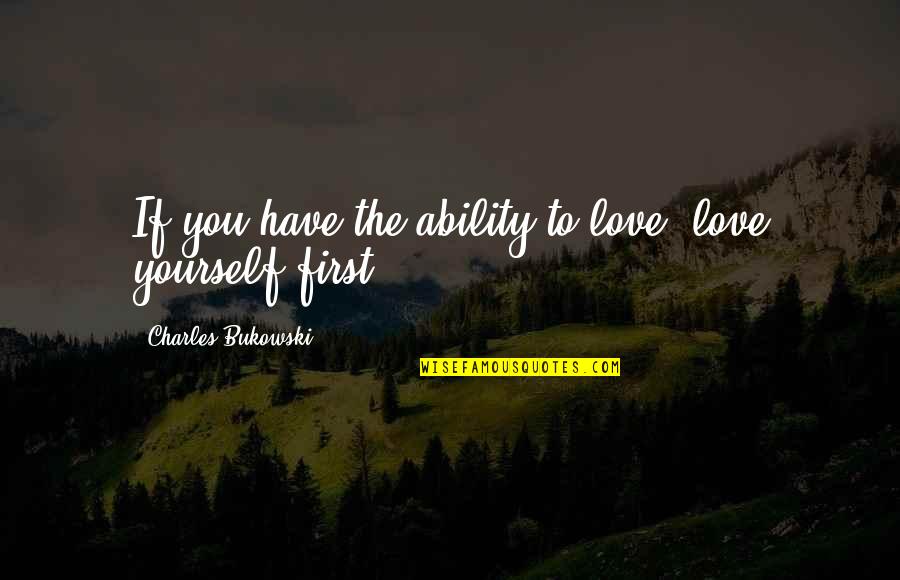 First Love Yourself Quotes By Charles Bukowski: If you have the ability to love, love