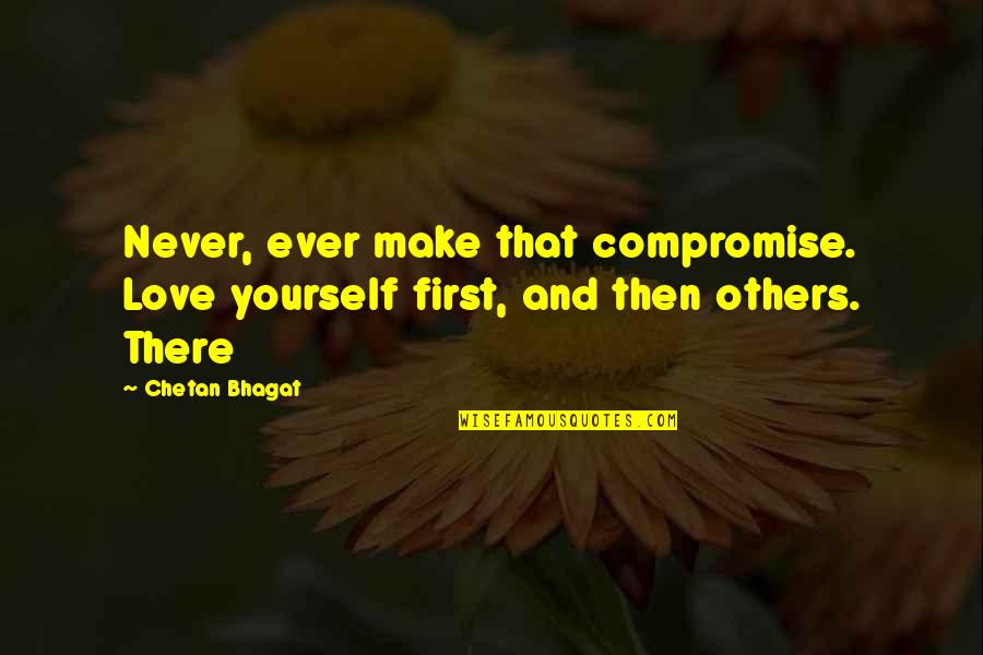 First Love Yourself Quotes By Chetan Bhagat: Never, ever make that compromise. Love yourself first,