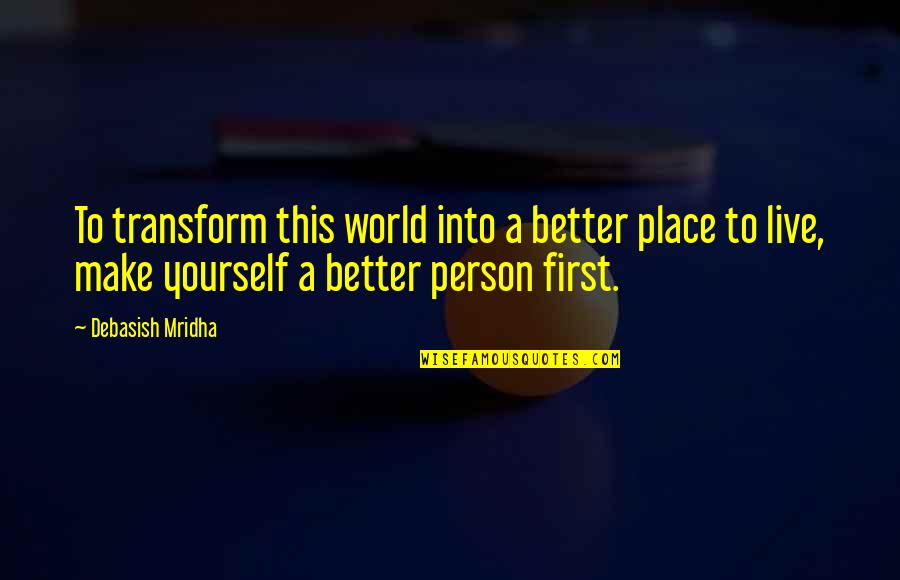 First Love Yourself Quotes By Debasish Mridha: To transform this world into a better place