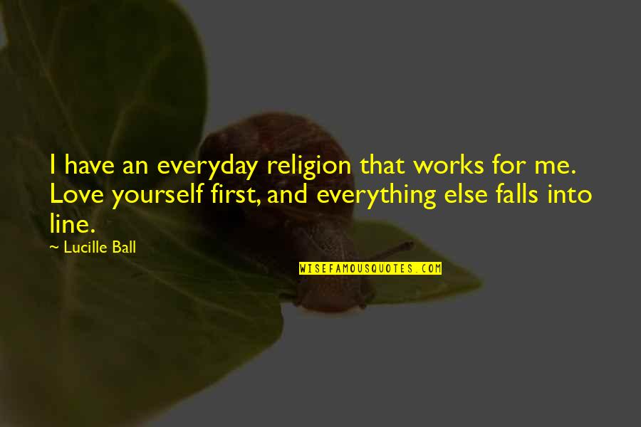 First Love Yourself Quotes By Lucille Ball: I have an everyday religion that works for