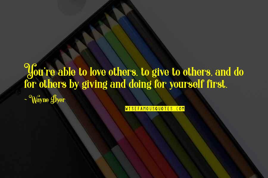 First Love Yourself Quotes By Wayne Dyer: You're able to love others, to give to