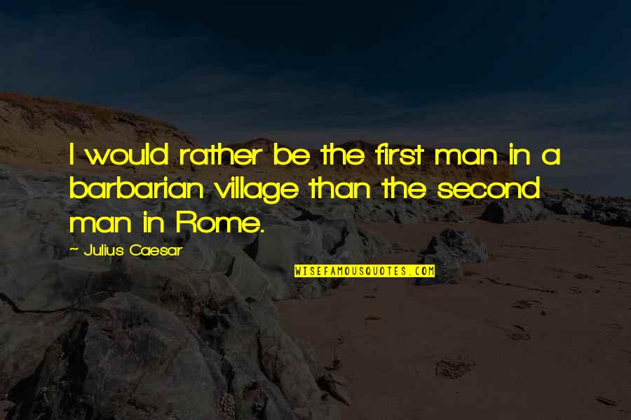 First Man In Rome Quotes By Julius Caesar: I would rather be the first man in