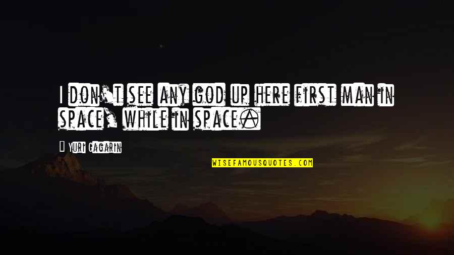 First Man In Space Quotes By Yuri Gagarin: I don't see any god up here first