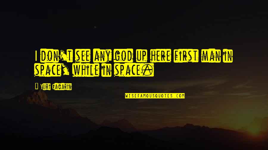 First Man Into Space Quotes By Yuri Gagarin: I don't see any god up here first