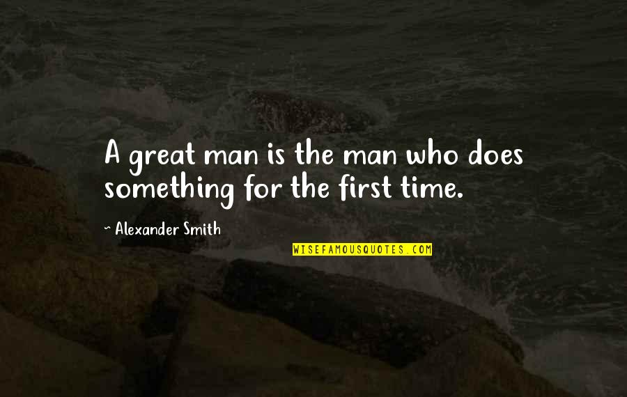 First Man Quotes By Alexander Smith: A great man is the man who does