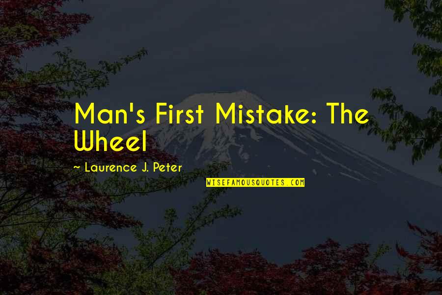 First Man Quotes By Laurence J. Peter: Man's First Mistake: The Wheel