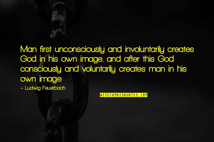 First Man Quotes By Ludwig Feuerbach: Man first unconsciously and involuntarily creates God in