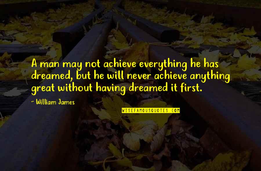 First Man Quotes By William James: A man may not achieve everything he has