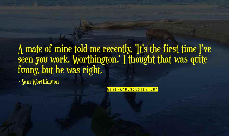 First Mate Quotes By Sam Worthington: A mate of mine told me recently, 'It's