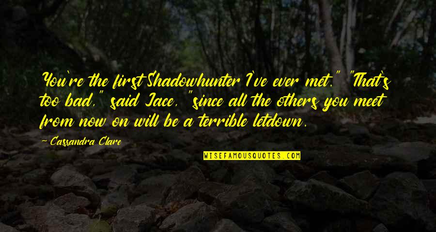 First Meet Quotes By Cassandra Clare: You're the first Shadowhunter I've ever met." "That's