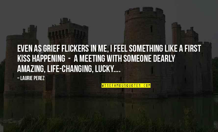 First Meeting Quotes By Laurie Perez: Even as grief flickers in me, I feel