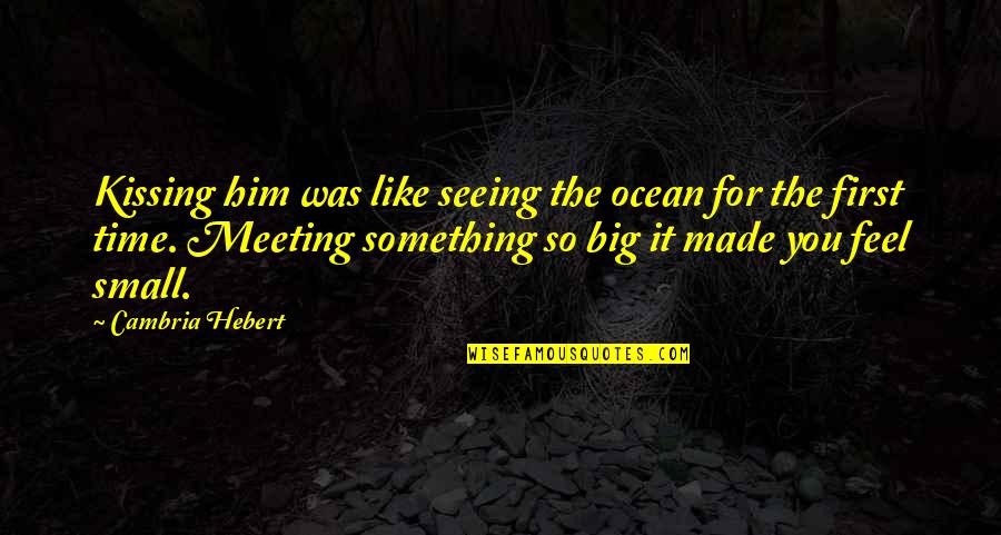 First Meeting You Quotes By Cambria Hebert: Kissing him was like seeing the ocean for