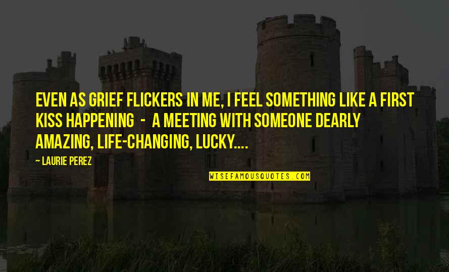 First Meeting You Quotes By Laurie Perez: Even as grief flickers in me, I feel