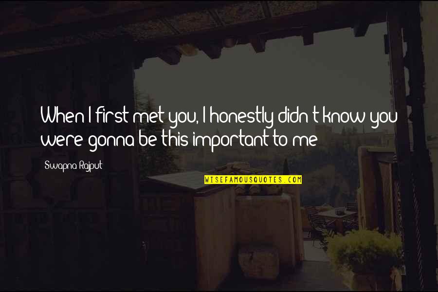 First Met Love Quotes By Swapna Rajput: When I first met you, I honestly didn't