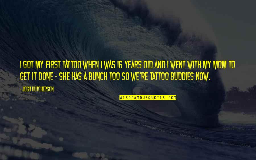 First Mom Quotes By Josh Hutcherson: I got my first tattoo when I was First Mom Quotes By Josh Hutcherson: I got my first tattoo when I was