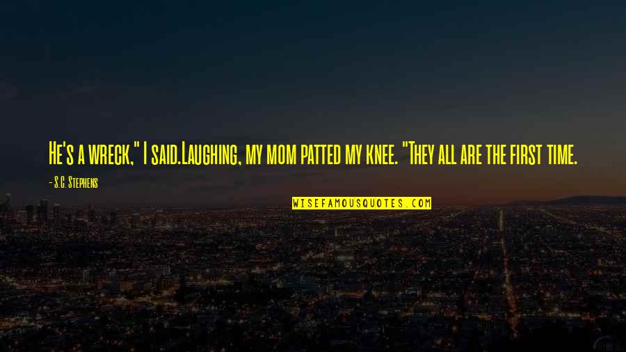 First Mom Quotes By S.C. Stephens: He's a wreck," I said.Laughing, my mom patted First Mom Quotes By S.C. Stephens: He's a wreck," I said.Laughing, my mom patted