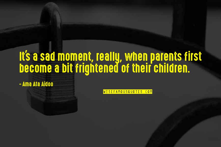 First Moment Quotes By Ama Ata Aidoo: It's a sad moment, really, when parents first