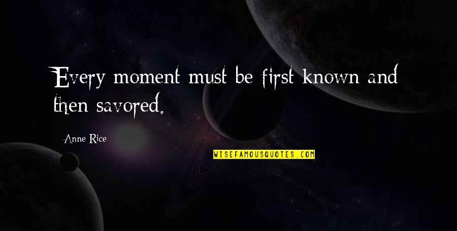 First Moment Quotes By Anne Rice: Every moment must be first known and then