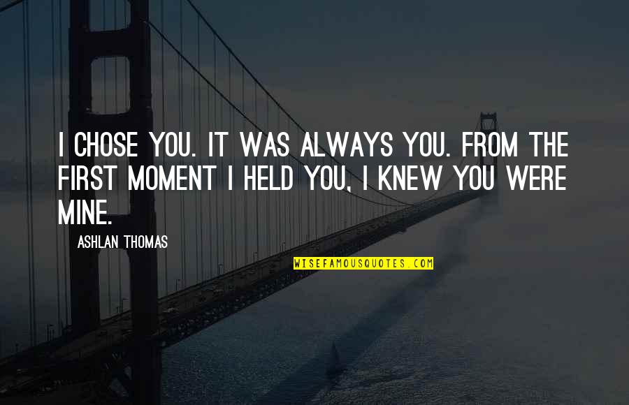 First Moment Quotes By Ashlan Thomas: I chose you. It was always you. From