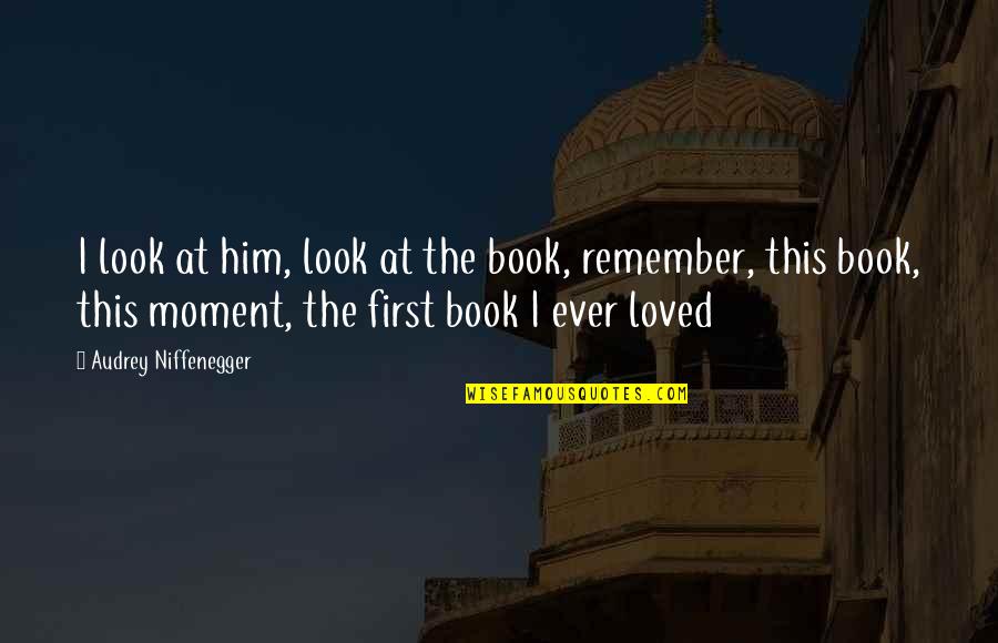 First Moment Quotes By Audrey Niffenegger: I look at him, look at the book,