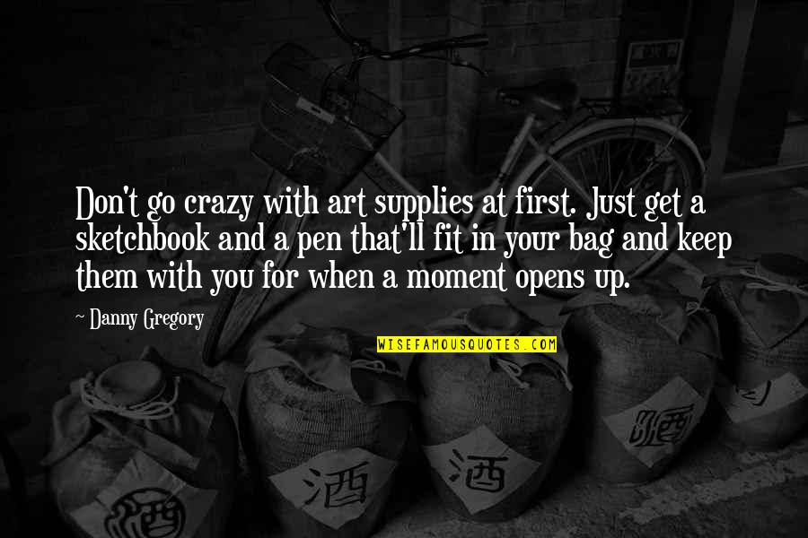 First Moment Quotes By Danny Gregory: Don't go crazy with art supplies at first.