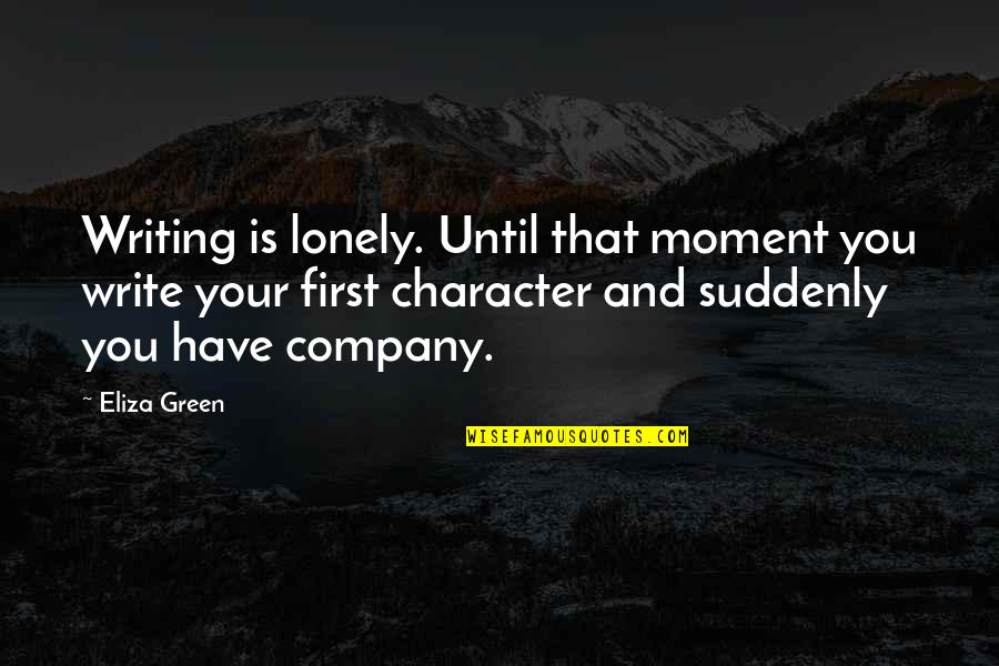 First Moment Quotes By Eliza Green: Writing is lonely. Until that moment you write