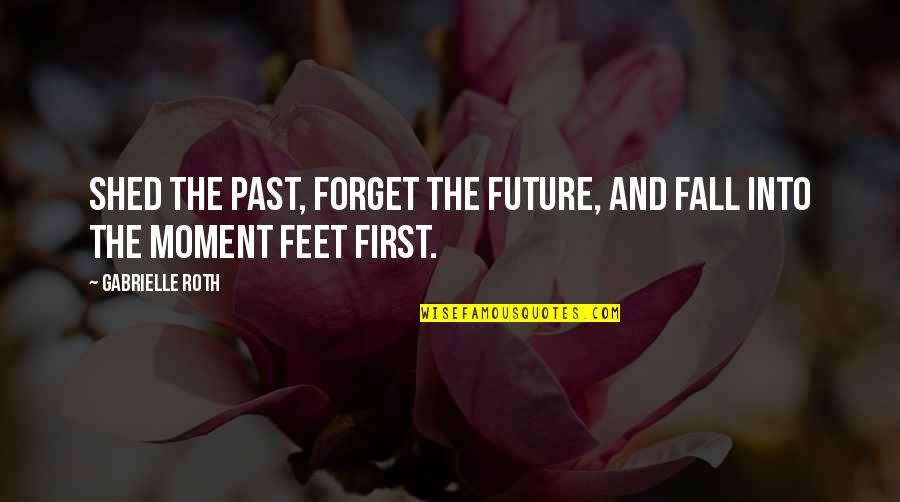 First Moment Quotes By Gabrielle Roth: Shed the past, forget the future, and fall