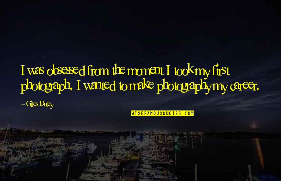 First Moment Quotes By Giles Duley: I was obsessed from the moment I took First Moment Quotes By Giles Duley: I was obsessed from the moment I took
