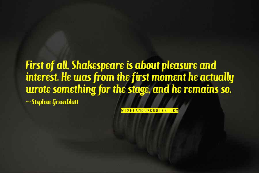 First Moment Quotes By Stephen Greenblatt: First of all, Shakespeare is about pleasure and First Moment Quotes By Stephen Greenblatt: First of all, Shakespeare is about pleasure and
