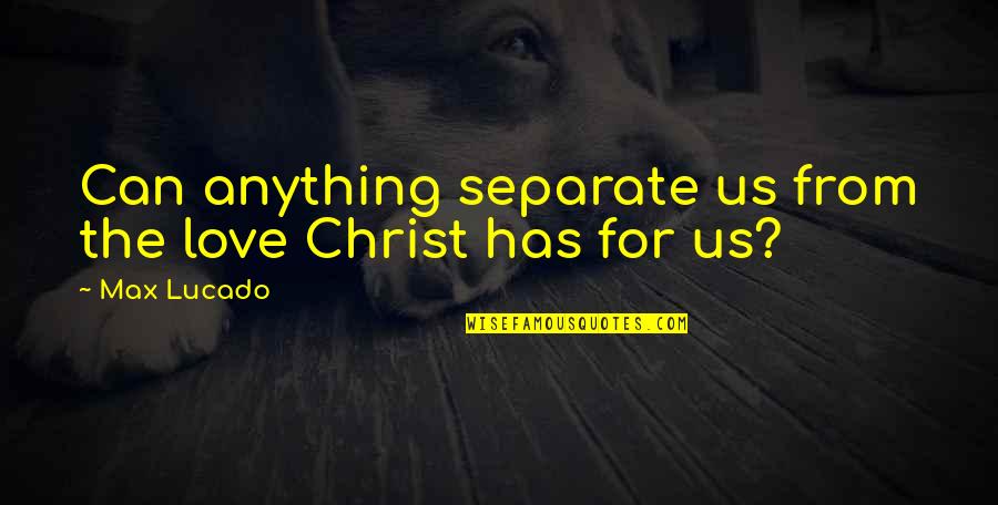 First Morning Light Quotes By Max Lucado: Can anything separate us from the love Christ