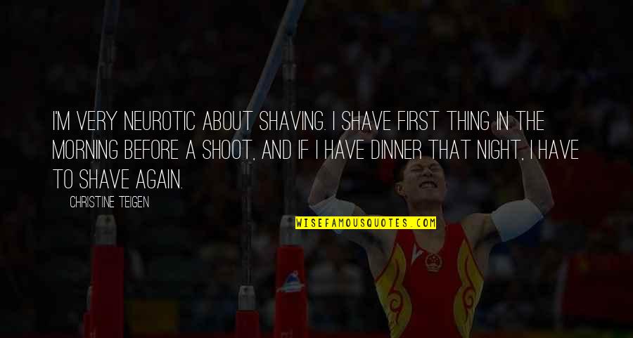 First Morning Quotes By Christine Teigen: I'm very neurotic about shaving. I shave first