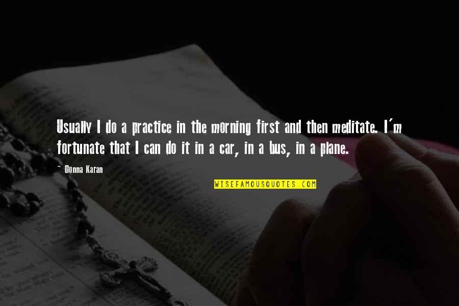 First Morning Quotes By Donna Karan: Usually I do a practice in the morning