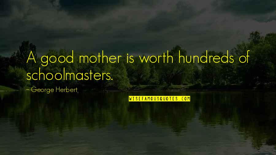 First Mother's Day Without You Quotes By George Herbert: A good mother is worth hundreds of schoolmasters.
