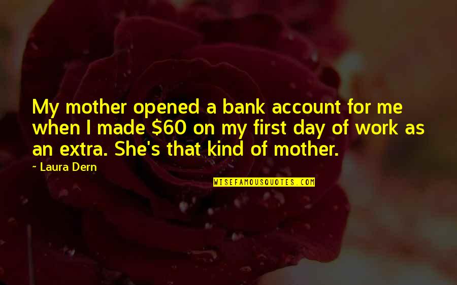First Mother's Day Without You Quotes By Laura Dern: My mother opened a bank account for me