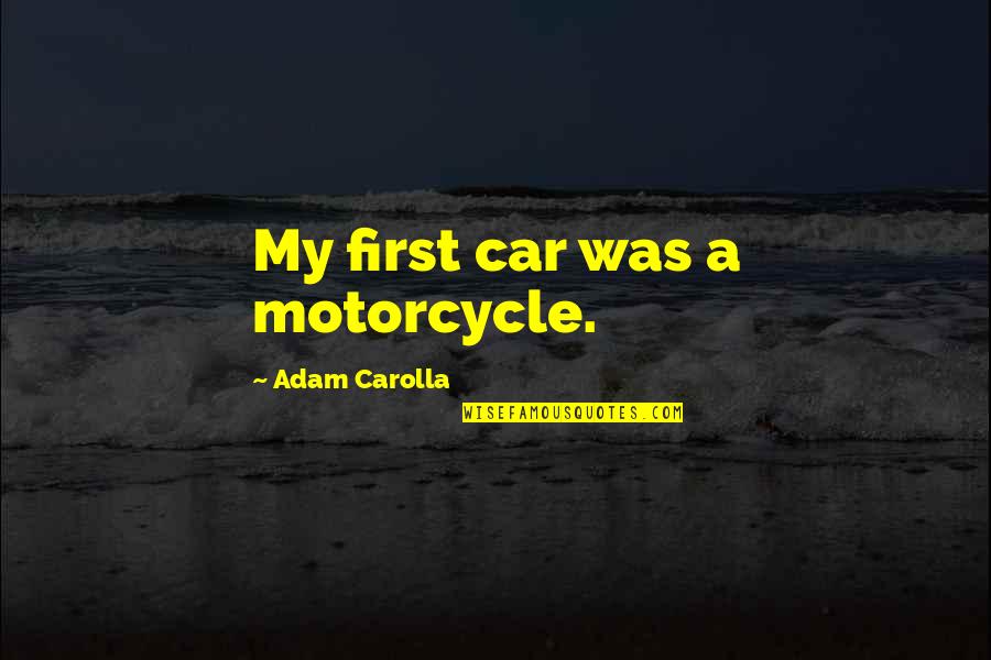 First Motorcycle Quotes By Adam Carolla: My first car was a motorcycle. First Motorcycle Quotes By Adam Carolla: My first car was a motorcycle.