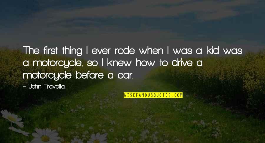 First Motorcycle Quotes By John Travolta: The first thing I ever rode when I First Motorcycle Quotes By John Travolta: The first thing I ever rode when I