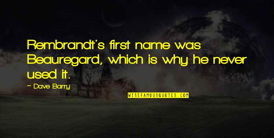 First Name Quotes By Dave Barry: Rembrandt's first name was Beauregard, which is why