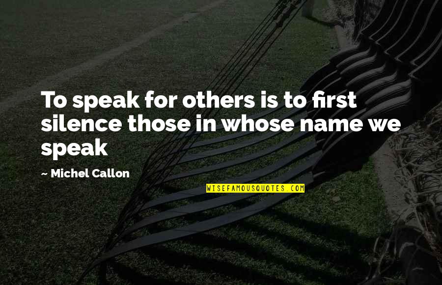 First Name Quotes By Michel Callon: To speak for others is to first silence