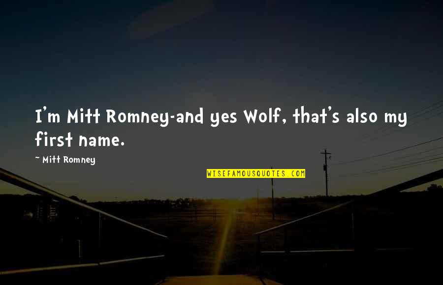 First Name Quotes By Mitt Romney: I'm Mitt Romney-and yes Wolf, that's also my