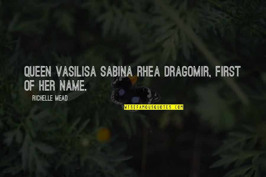 First Name Quotes By Richelle Mead: Queen Vasilisa Sabina Rhea Dragomir, first of her