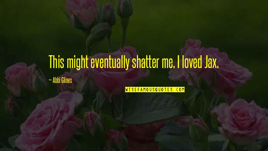 First Nations Education Quotes By Abbi Glines: This might eventually shatter me. I loved Jax.