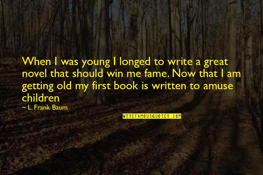First Novel Ever Written Quotes By L. Frank Baum: When I was young I longed to write First Novel Ever Written Quotes By L. Frank Baum: When I was young I longed to write