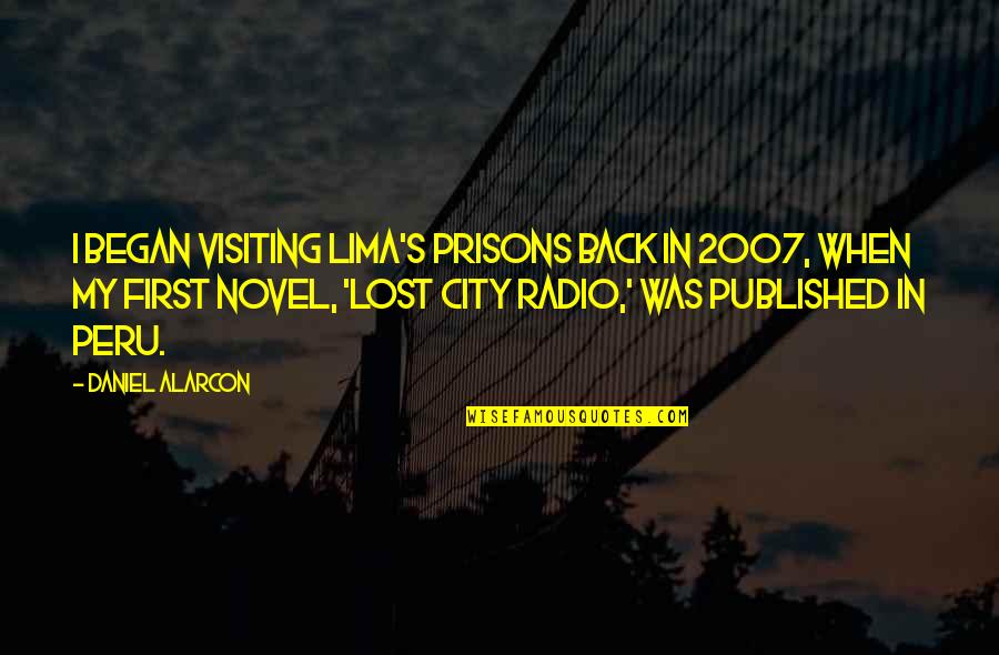 First Novel Quotes By Daniel Alarcon: I began visiting Lima's prisons back in 2007,