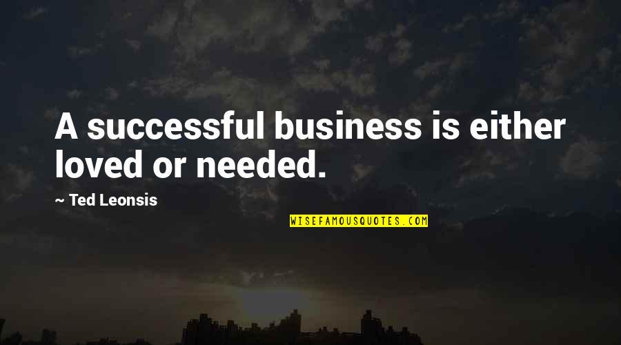 First Of March Quotes By Ted Leonsis: A successful business is either loved or needed.