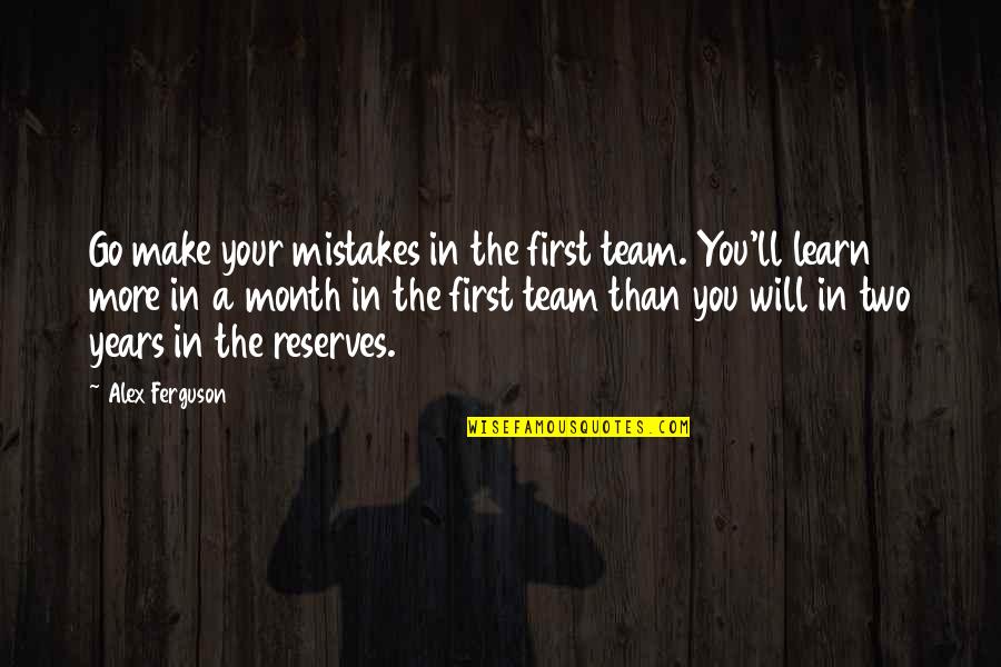 First Of The Month Quotes By Alex Ferguson: Go make your mistakes in the first team.