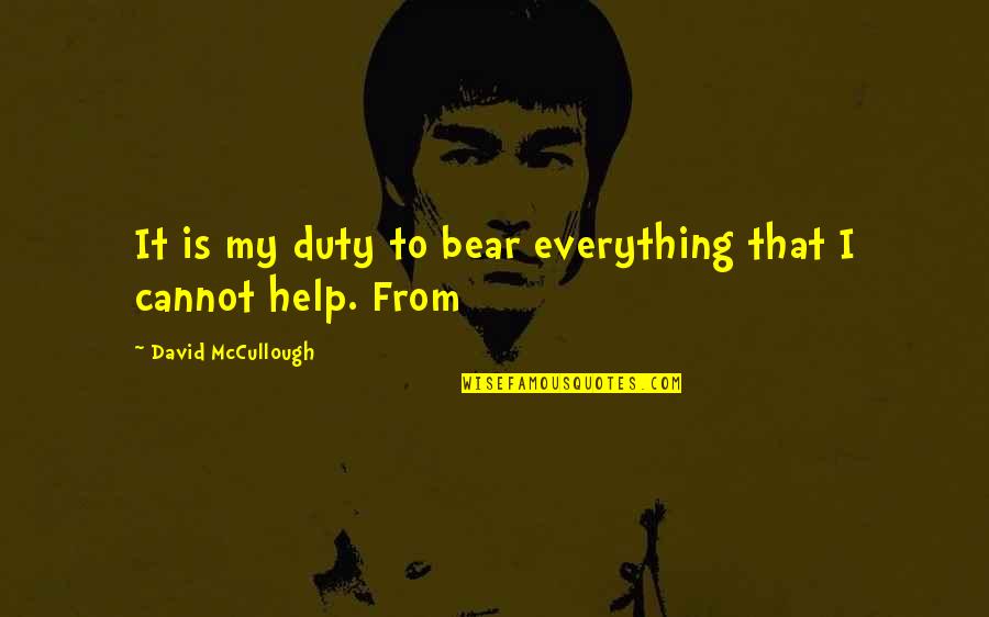 First Of The Month Quotes By David McCullough: It is my duty to bear everything that