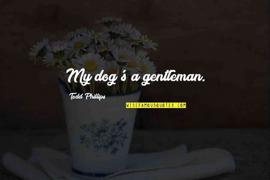 First Of The Month Quotes By Todd Phillips: My dog's a gentleman. First Of The Month Quotes By Todd Phillips: My dog's a gentleman.